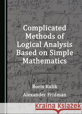 Complicated Methods of Logical Analysis Based on Simple Mathematics Boris Kulik Alexander Fridman  9781527580145