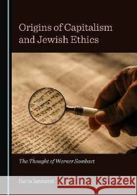 Origins of Capitalism and Jewish Ethics: The Thought of Werner Sombart Ilaria Iannuzzi   9781527580206 Cambridge Scholars Publishing