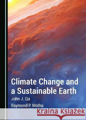Climate Change and a Sustainable Earth John J. Qu Raymond P. Motha  9781527580442