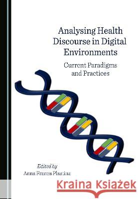 Analysing Health Discourse in Digital Environments: Current Paradigms and Practices Anna Franca Plastina   9781527580480 Cambridge Scholars Publishing