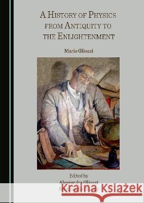 A History of Physics from Antiquity to the Enlightenment Mario Gliozzi Alessandra Gliozzi Ferdinando Gliozzi 9781527580763 Cambridge Scholars Publishing