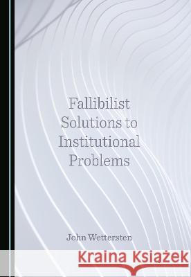 Fallibilist Solutions to Institutional Problems John Wettersten   9781527580909 Cambridge Scholars Publishing