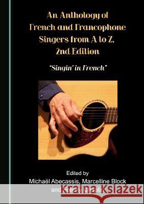 An Anthology of French and Francophone Singers, from A to Z, 2nd Edition: Singin' in French Michael Abecassis Marcelline Block Felicity Chaplin 9781527581227