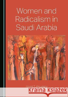 Women and Radicalism in Saudi Arabia Hend T. Alsudairy   9781527582101 Cambridge Scholars Publishing