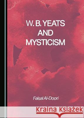 W. B. Yeats and Mysticism Faisal Al-Doori   9781527583146 Cambridge Scholars Publishing