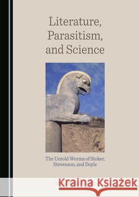 Literature, Parasitism, and Science: The Untold Worms of Stoker, Stevenson, and Doyle Michael Wainwright 9781527583559 Cambridge Scholars Publishing (RJ)