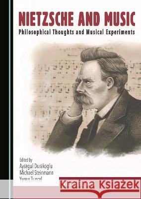Nietzsche and Music: Philosophical Thoughts and Musical Experiments Aysegul Durakoglu Michael Steinmann Yunus Tuncel 9781527583719 Cambridge Scholars Publishing