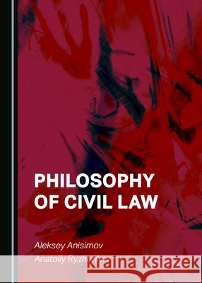 Philosophy of Civil Law Aleksey Anisimov, Anatoliy Ryzhenkov 9781527583917