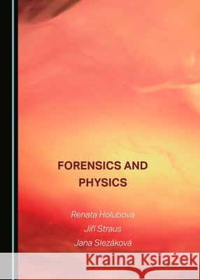 Forensics and Physics Jana Slezáková, Jiří Straus, Renata Holubova 9781527584075