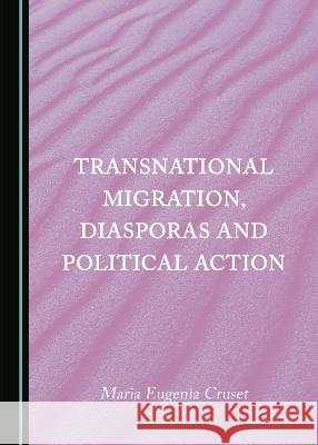 Transnational Migration, Diasporas and Political Action Maria Eugenia Cruset   9781527584150 Cambridge Scholars Publishing