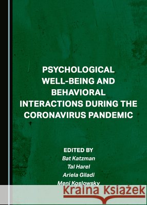 Psychological Well-being and Behavioral Interactions during the Coronavirus Pandemic Ariela Giladi, Bat Katzman, Meni Koslowsky 9781527584228