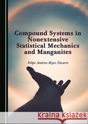 Compound Systems in Nonextensive Statistical Mechanics and Manganites Felipe Americo Reyes Navarro   9781527584457 Cambridge Scholars Publishing