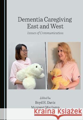 Dementia Caregiving East and West: Issues of Communication Boyd H. Davis, Margaret Maclagan 9781527584631
