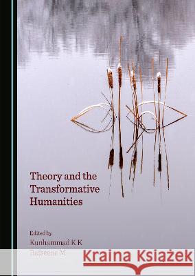 Theory and the Transformative Humanities Kunhammad K K, Rafseena M 9781527584921 Cambridge Scholars Publishing (RJ)