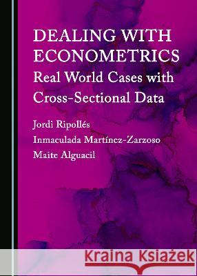 Dealing with Econometrics: Real World Cases with Cross-Sectional Data Inmaculada Martínez-Zarzoso, Jordi Ripollés Piqueras, Maite Alguacil 9781527585003