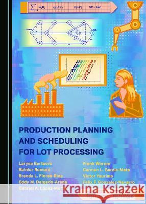 Production Planning and Scheduling for Lot Processing Carmen L. Garcia-Mata, Frank Werner, Larysa Burtseva 9781527585027