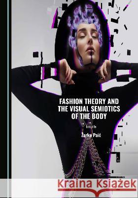 Fashion Theory and the Visual Semiotics of the Body Žarko Paić 9781527585829 Cambridge Scholars Publishing (RJ)