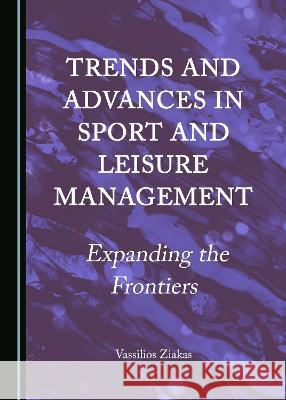 Trends and Advances in Sport and Leisure Management: Expanding the Frontiers Vassilios Ziakas 9781527585904