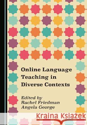 Online Language Teaching in Diverse Contexts Rachel Friedman Angela George  9781527586000 Cambridge Scholars Publishing