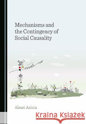 Mechanisms and the Contingency of Social Causality Alexei Anisin   9781527586369 Cambridge Scholars Publishing