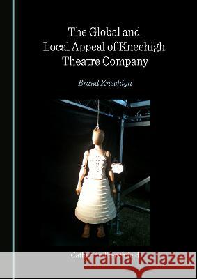The Global and Local Appeal of Kneehigh Theatre Company: Brand Kneehigh Catherine Trenchfield   9781527586604 Cambridge Scholars Publishing