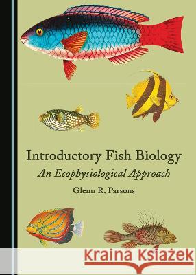 Introductory Fish Biology: An Ecophysiological Approach Glenn R. Parsons   9781527586949 Cambridge Scholars Publishing