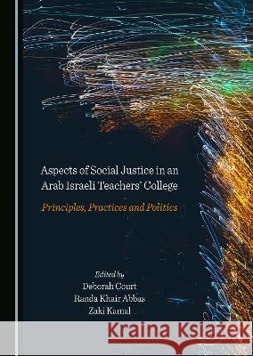 Aspects of Social Justice in an Arab Israeli Teachers' College: Principles, Practices and Politics Deborah Court Randa Khair Abbas Zaki Kamal 9781527586987 Cambridge Scholars Publishing