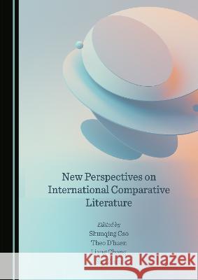 New Perspectives on International Comparative Literature Shunqing Cao Theo D'haen Chang Liang 9781527587168 Cambridge Scholars Publishing