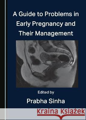 A Guide to Problems in Early Pregnancy and Their Management Prabha Sinha   9781527587229