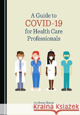 A Guide to COVID-19 for Health Care Professionals Andrew Blann Rebekka Heitmar  9781527587502 Cambridge Scholars Publishing