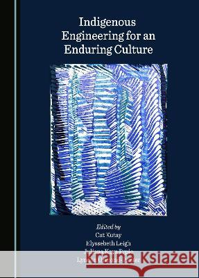 Indigenous Engineering for an Enduring Culture Cat Kutay Elyssebeth Leigh Juliana Kaya Prpic 9781527587595