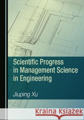 Scientific Progress in Management Science in Engineering Jiuping Xu   9781527587878 Cambridge Scholars Publishing