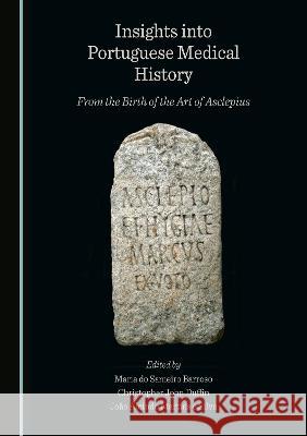 Insights into Portuguese Medical History: From the Birth of the Art of Asclepius Maria do Sameiro Barroso Christopher John Duffin Joao Alcindo Martins e Silva 9781527588318