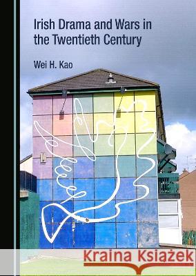 Irish Drama and Wars in the Twentieth Century Wei H. Kao   9781527588646 Cambridge Scholars Publishing