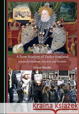A New History of Tudor England: Essays for Students, Teachers, and Workers Daniel Bender   9781527588714
