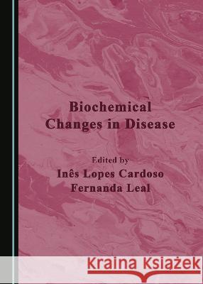 Biochemical Changes in Disease Ines Lopes Cardoso Fernanda Leal  9781527588745