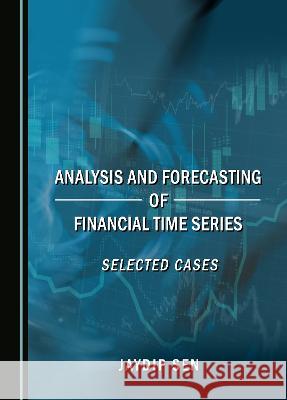 Analysis and Forecasting of Financial Time Series: Selected Cases Jaydip Sen   9781527588844