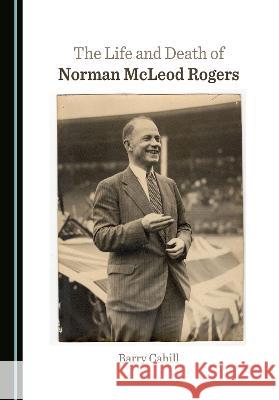 The Life and Death of Norman McLeod Rogers Barry Cahill   9781527589193 Cambridge Scholars Publishing