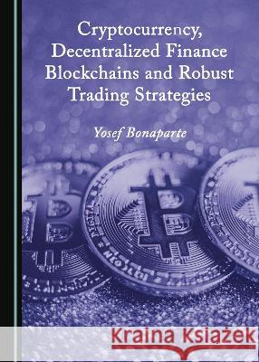 Cryptocurrency, Decentralized Finance Blockchains and Robust Trading Strategies Yosef Bonaparte   9781527589322