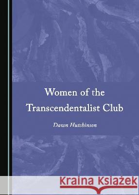 Women of the Transcendentalist Club Dawn Hutchinson   9781527589483 Cambridge Scholars Publishing