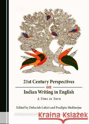 21st Century Perspectives on Indian Writing in English: A Time to Turn Debasish Lahiri Pradipta Mukherjee  9781527589780 Cambridge Scholars Publishing