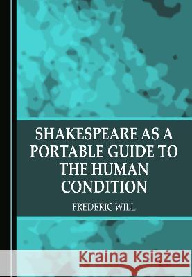 Shakespeare as a Portable Guide to the Human Condition Frederic Will   9781527589902 Cambridge Scholars Publishing