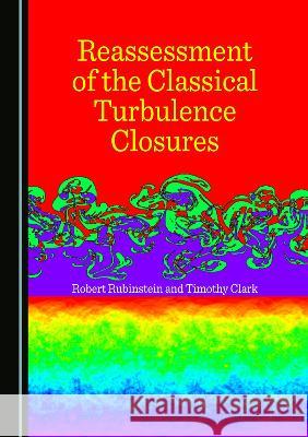 Reassessment of the Classical Turbulence Closures Robert Rubinstein Timothy Clark  9781527590205 Cambridge Scholars Publishing