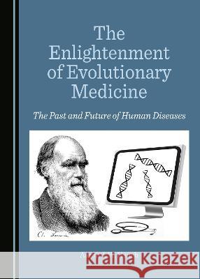The Enlightenment of Evolutionary Medicine: The Past and Future of Human Diseases Aaron J. W. Hsueh   9781527590328 Cambridge Scholars Publishing