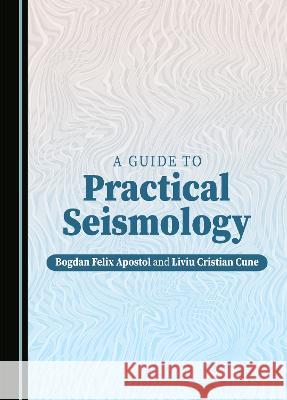 A Guide to Practical Seismology Bogdan Felix Apostol Liviu Cristian Cune  9781527590366