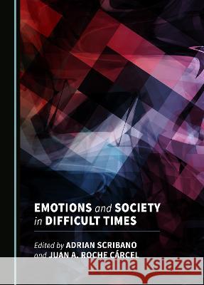 Emotions and Society in Difficult Times Adrian Scribano Juan A. Roche Carcel  9781527590502 Cambridge Scholars Publishing