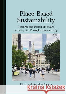 Place-Based Sustainability: Research and Design Extending Pathways for Ecological Stewardship Jason Montgomery   9781527590816 Cambridge Scholars Publishing