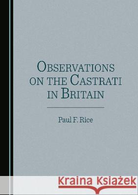 Observations on the Castrati in Britain Paul F. Rice   9781527590830