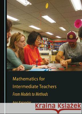 Mathematics for Intermediate Teachers: From Models to Methods Ann Kajander   9781527590908