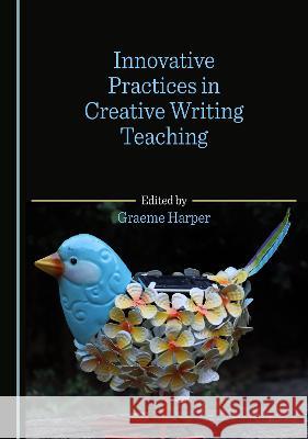 Innovative Practices in Creative Writing Teaching Graeme Harper   9781527591141 Cambridge Scholars Publishing